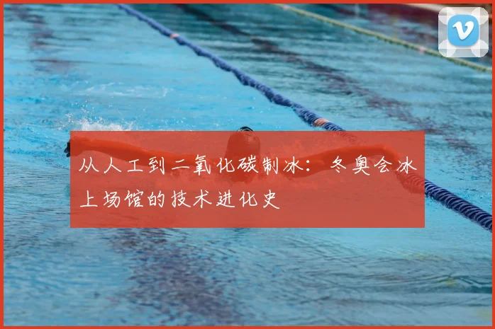 从人工到二氧化碳制冰：冬奥会冰上场馆的技术进化史