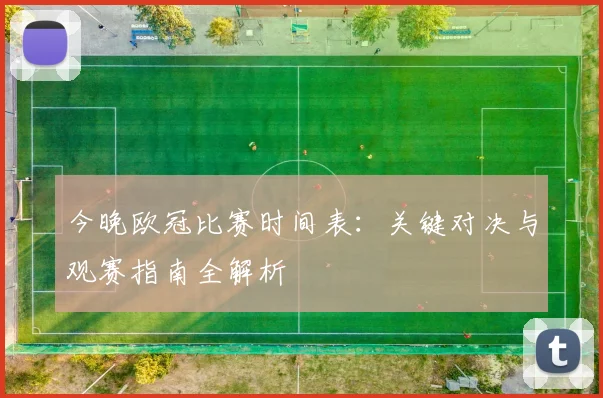 今晚欧冠比赛时间表：关键对决与观赛指南全解析