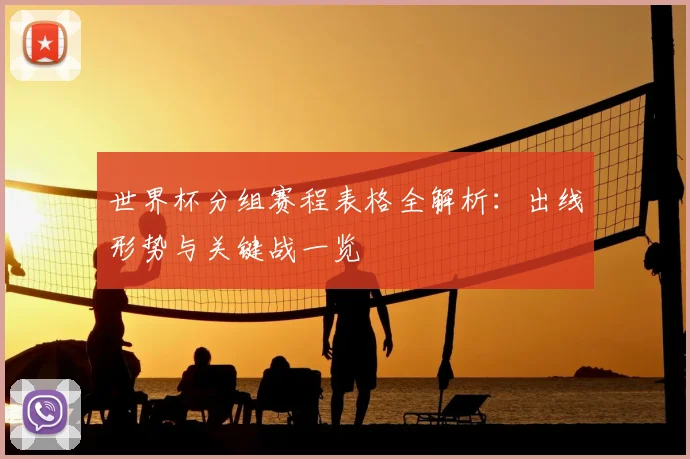 世界杯分组赛程表格全解析：出线形势与关键战一览