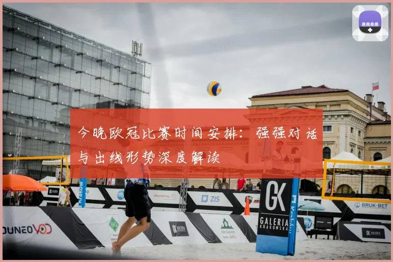 今晚欧冠比赛时间安排：强强对话与出线形势深度解读