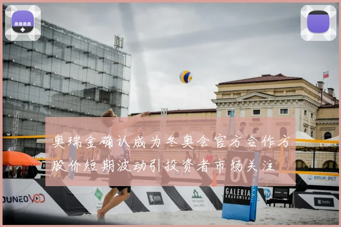 奥瑞金确认成为冬奥会官方合作方股价短期波动引投资者市场关注