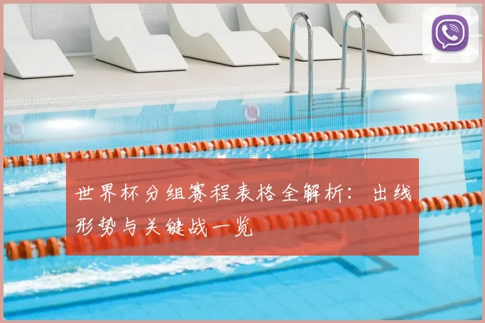世界杯分组赛程表格全解析：出线形势与关键战一览