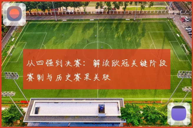 从四强到决赛：解读欧冠关键阶段赛制与历史赛果关联